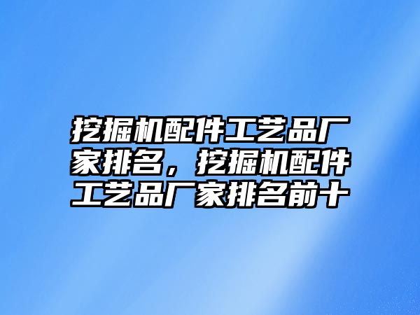 挖掘機(jī)配件工藝品廠家排名，挖掘機(jī)配件工藝品廠家排名前十