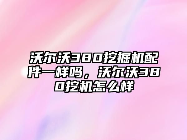 沃爾沃380挖掘機(jī)配件一樣嗎，沃爾沃380挖機(jī)怎么樣