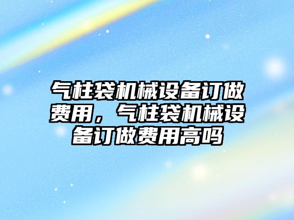 氣柱袋機械設備訂做費用，氣柱袋機械設備訂做費用高嗎