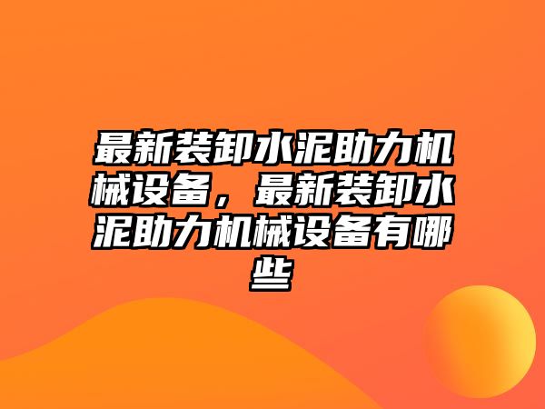 最新裝卸水泥助力機(jī)械設(shè)備，最新裝卸水泥助力機(jī)械設(shè)備有哪些