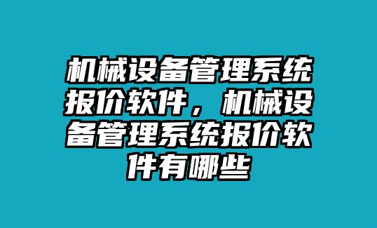 機(jī)械設(shè)備管理系統(tǒng)報(bào)價(jià)軟件，機(jī)械設(shè)備管理系統(tǒng)報(bào)價(jià)軟件有哪些