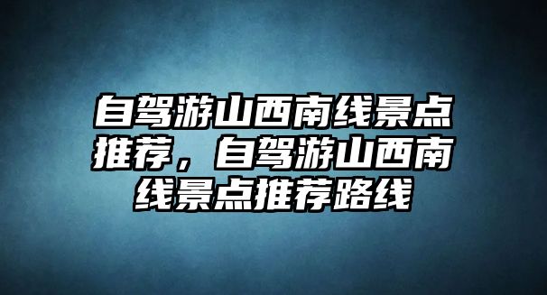 自駕游山西南線景點推薦，自駕游山西南線景點推薦路線