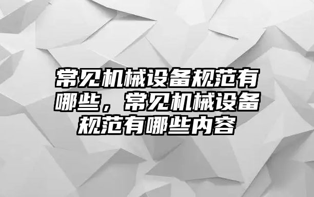 常見機械設(shè)備規(guī)范有哪些，常見機械設(shè)備規(guī)范有哪些內(nèi)容