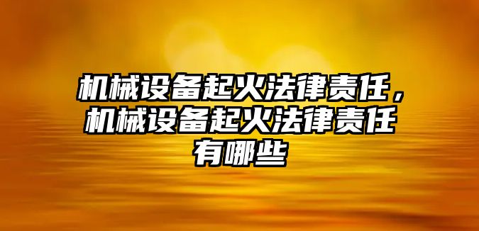 機(jī)械設(shè)備起火法律責(zé)任，機(jī)械設(shè)備起火法律責(zé)任有哪些