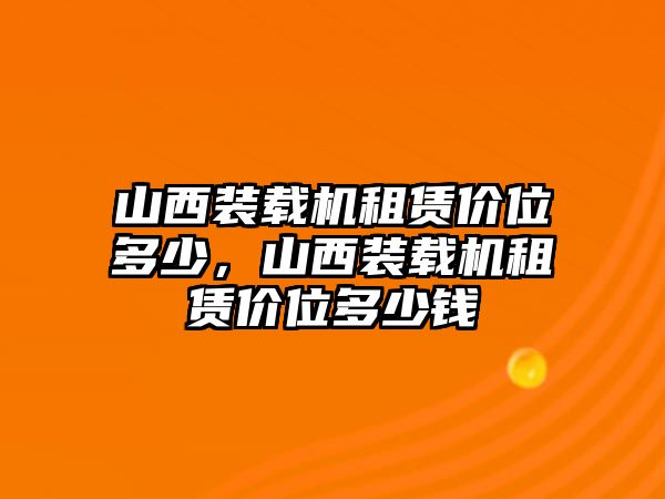 山西裝載機(jī)租賃價位多少，山西裝載機(jī)租賃價位多少錢