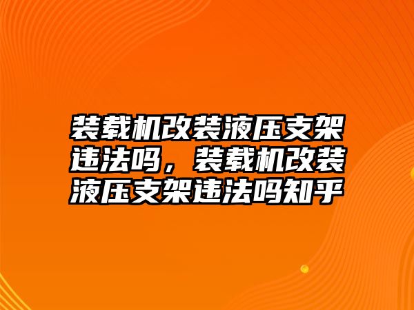 裝載機(jī)改裝液壓支架違法嗎，裝載機(jī)改裝液壓支架違法嗎知乎