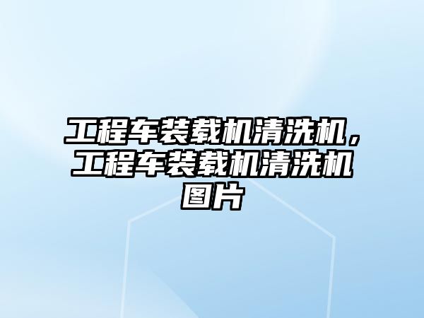 工程車裝載機清洗機，工程車裝載機清洗機圖片