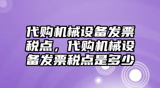 代購(gòu)機(jī)械設(shè)備發(fā)票稅點(diǎn)，代購(gòu)機(jī)械設(shè)備發(fā)票稅點(diǎn)是多少