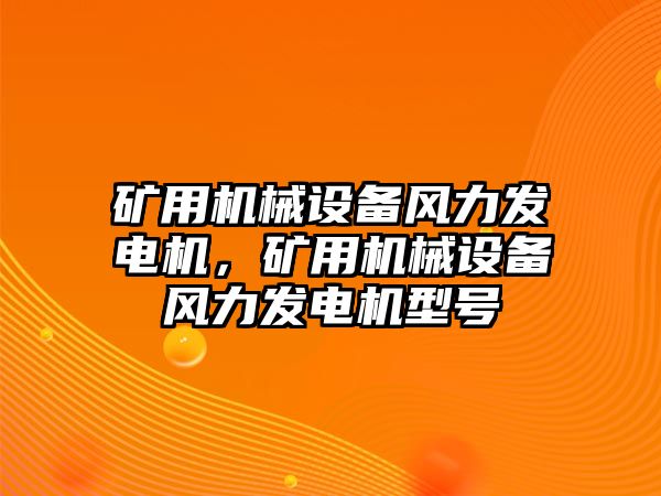 礦用機械設(shè)備風(fēng)力發(fā)電機，礦用機械設(shè)備風(fēng)力發(fā)電機型號