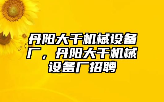 丹陽(yáng)大千機(jī)械設(shè)備廠，丹陽(yáng)大千機(jī)械設(shè)備廠招聘