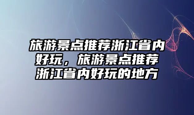 旅游景點(diǎn)推薦浙江省內(nèi)好玩，旅游景點(diǎn)推薦浙江省內(nèi)好玩的地方