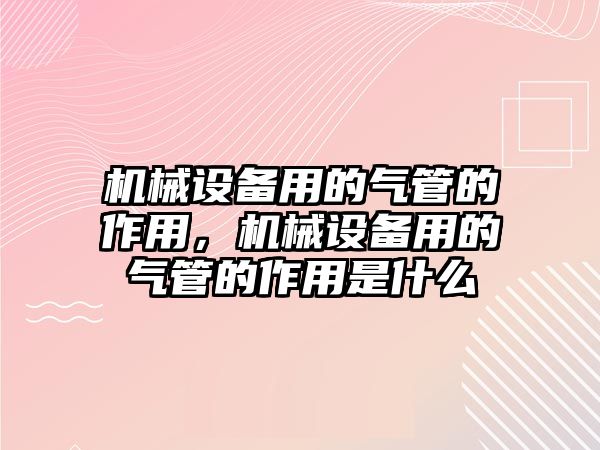 機械設備用的氣管的作用，機械設備用的氣管的作用是什么