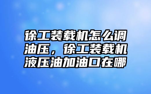 徐工裝載機(jī)怎么調(diào)油壓，徐工裝載機(jī)液壓油加油口在哪