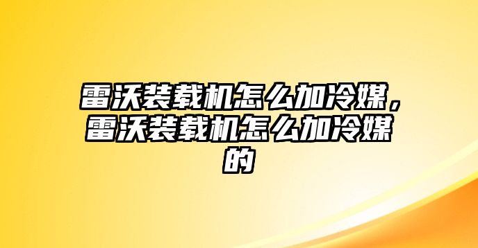 雷沃裝載機(jī)怎么加冷媒，雷沃裝載機(jī)怎么加冷媒的