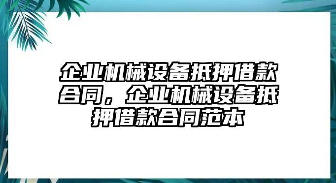 企業(yè)機械設(shè)備抵押借款合同，企業(yè)機械設(shè)備抵押借款合同范本