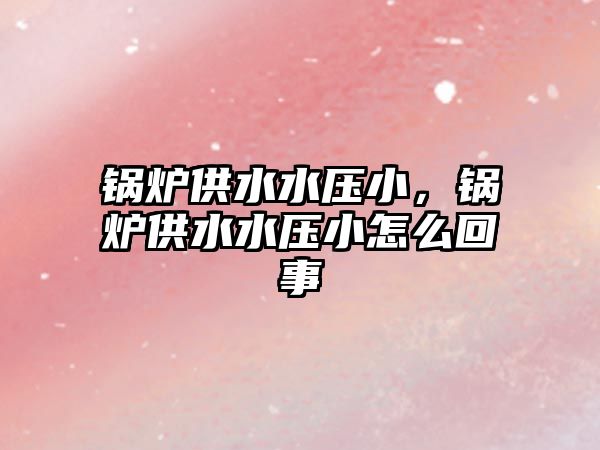 鍋爐供水水壓小，鍋爐供水水壓小怎么回事