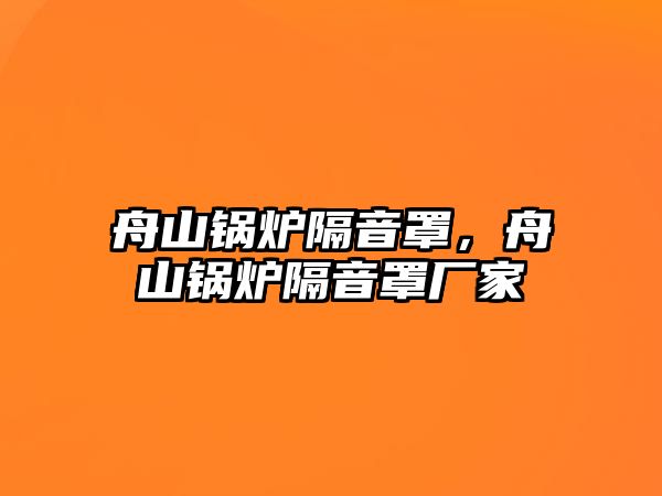 舟山鍋爐隔音罩，舟山鍋爐隔音罩廠家