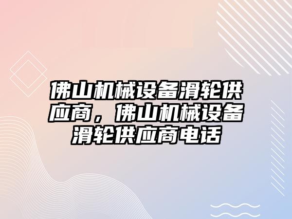 佛山機械設(shè)備滑輪供應(yīng)商，佛山機械設(shè)備滑輪供應(yīng)商電話