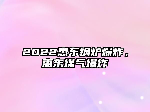 2022惠東鍋爐爆炸，惠東煤氣爆炸