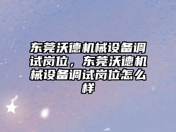 東莞沃德機械設備調試崗位，東莞沃德機械設備調試崗位怎么樣