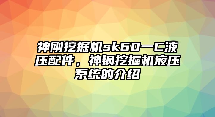 神剛挖掘機sk60一C液壓配件，神鋼挖掘機液壓系統(tǒng)的介紹