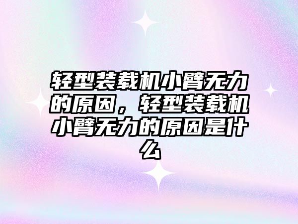 輕型裝載機小臂無力的原因，輕型裝載機小臂無力的原因是什么