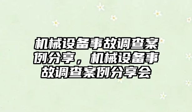 機(jī)械設(shè)備事故調(diào)查案例分享，機(jī)械設(shè)備事故調(diào)查案例分享會(huì)