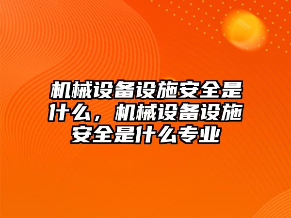 機(jī)械設(shè)備設(shè)施安全是什么，機(jī)械設(shè)備設(shè)施安全是什么專(zhuān)業(yè)