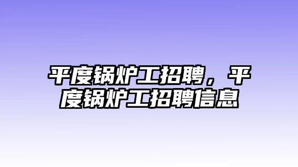 平度鍋爐工招聘，平度鍋爐工招聘信息