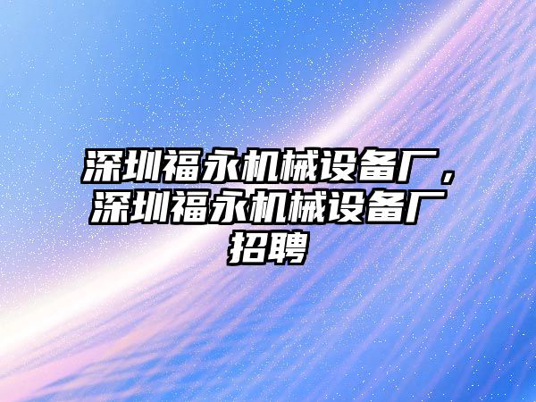 深圳福永機械設(shè)備廠，深圳福永機械設(shè)備廠招聘