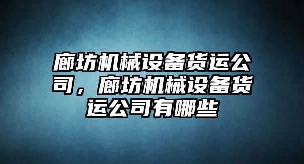 廊坊機(jī)械設(shè)備貨運(yùn)公司，廊坊機(jī)械設(shè)備貨運(yùn)公司有哪些