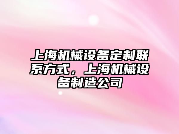 上海機械設(shè)備定制聯(lián)系方式，上海機械設(shè)備制造公司