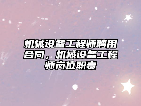 機械設備工程師聘用合同，機械設備工程師崗位職責