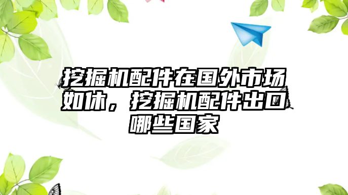 挖掘機(jī)配件在國(guó)外市場(chǎng)如休，挖掘機(jī)配件出口哪些國(guó)家