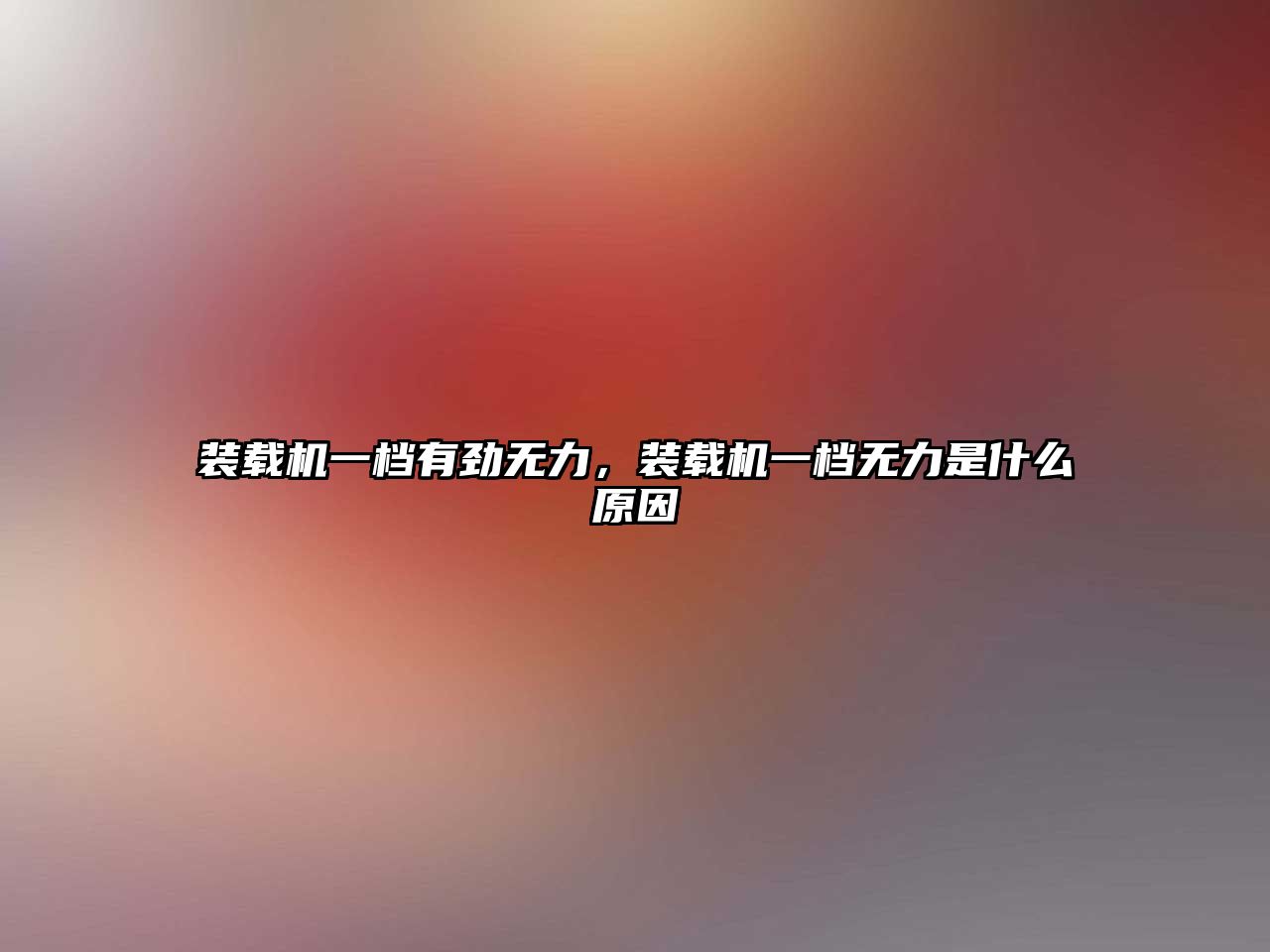 裝載機一檔有勁無力，裝載機一檔無力是什么原因