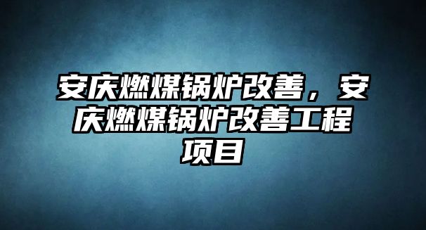 安慶燃煤鍋爐改善，安慶燃煤鍋爐改善工程項(xiàng)目