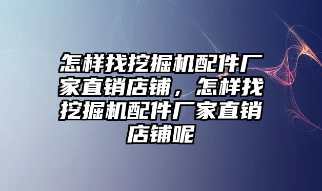 怎樣找挖掘機(jī)配件廠家直銷店鋪，怎樣找挖掘機(jī)配件廠家直銷店鋪呢