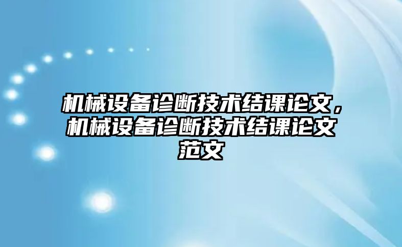 機(jī)械設(shè)備診斷技術(shù)結(jié)課論文，機(jī)械設(shè)備診斷技術(shù)結(jié)課論文范文