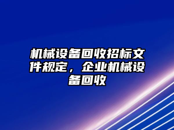 機(jī)械設(shè)備回收招標(biāo)文件規(guī)定，企業(yè)機(jī)械設(shè)備回收