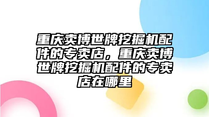 重慶賣博世牌挖掘機(jī)配件的專賣店，重慶賣博世牌挖掘機(jī)配件的專賣店在哪里