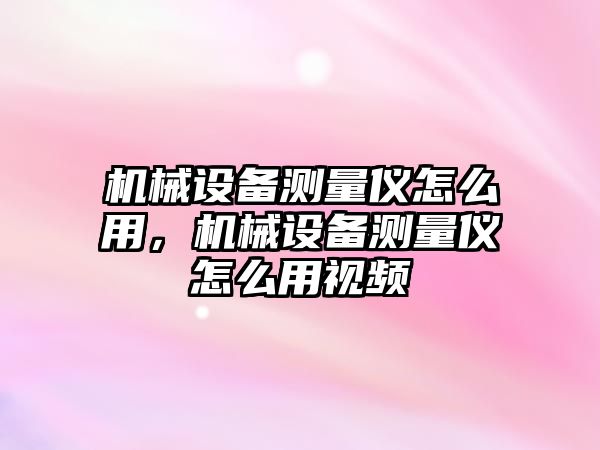 機(jī)械設(shè)備測(cè)量?jī)x怎么用，機(jī)械設(shè)備測(cè)量?jī)x怎么用視頻