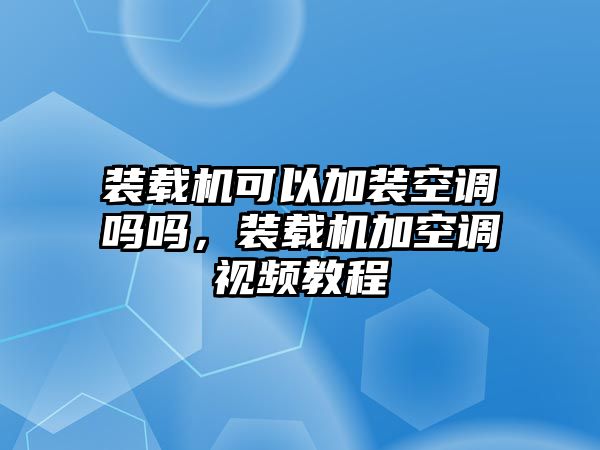 裝載機(jī)可以加裝空調(diào)嗎嗎，裝載機(jī)加空調(diào)視頻教程