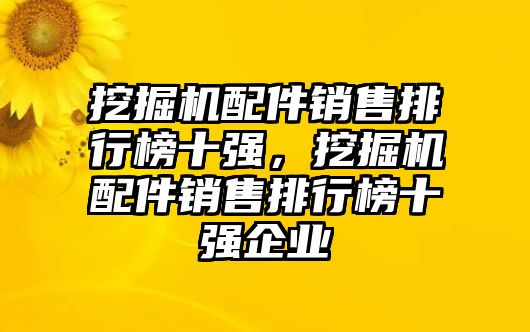 挖掘機(jī)配件銷售排行榜十強(qiáng)，挖掘機(jī)配件銷售排行榜十強(qiáng)企業(yè)