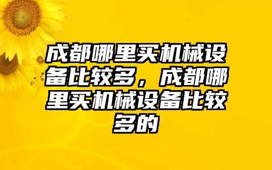 成都哪里買機(jī)械設(shè)備比較多，成都哪里買機(jī)械設(shè)備比較多的