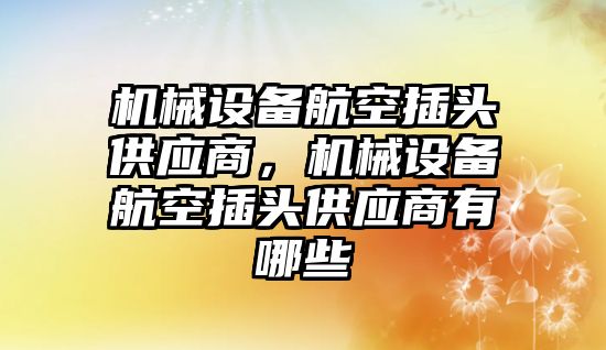 機械設(shè)備航空插頭供應(yīng)商，機械設(shè)備航空插頭供應(yīng)商有哪些