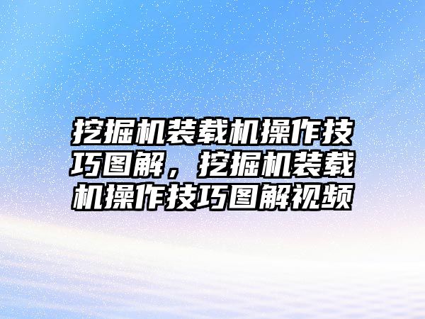 挖掘機(jī)裝載機(jī)操作技巧圖解，挖掘機(jī)裝載機(jī)操作技巧圖解視頻