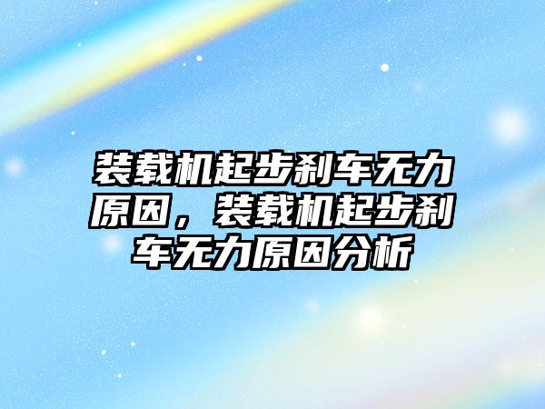 裝載機(jī)起步剎車無力原因，裝載機(jī)起步剎車無力原因分析