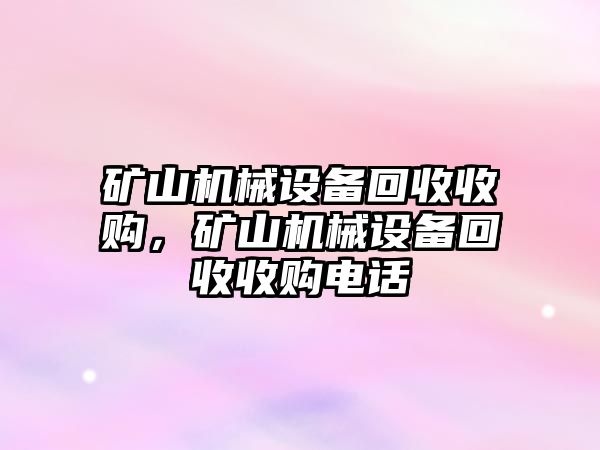 礦山機(jī)械設(shè)備回收收購(gòu)，礦山機(jī)械設(shè)備回收收購(gòu)電話