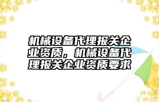 機械設備代理報關企業(yè)資質，機械設備代理報關企業(yè)資質要求