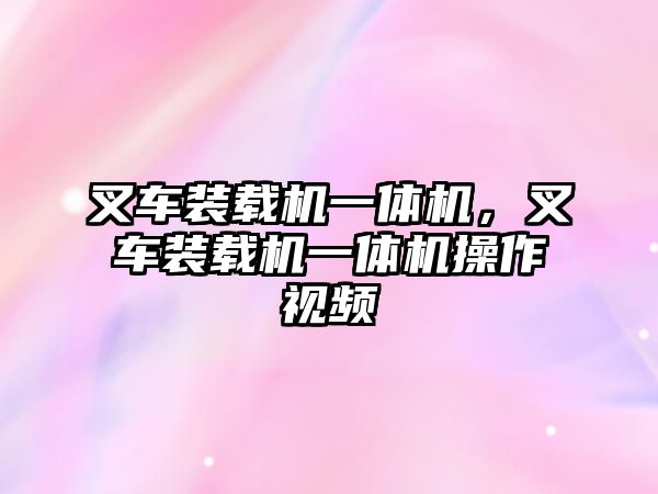 叉車裝載機(jī)一體機(jī)，叉車裝載機(jī)一體機(jī)操作視頻